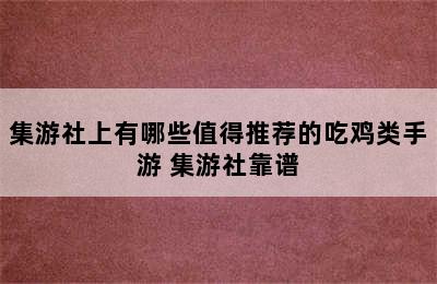 集游社上有哪些值得推荐的吃鸡类手游 集游社靠谱